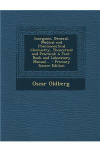 Inorganic, General, Medical and Pharmaceutical Chemistry, Theoretical and Practical: A Text-Book and Laboratory Manual ... - Primary Source Edition