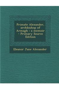 Primate Alexander, Archbishop of Armagh: A Memoir - Primary Source Edition