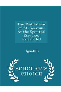 The Meditations of St. Ignatius; Or the Spiritual Exercises Expounded - Scholar's Choice Edition