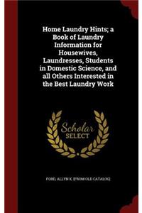 Home Laundry Hints; A Book of Laundry Information for Housewives, Laundresses, Students in Domestic Science, and All Others Interested in the Best Laundry Work