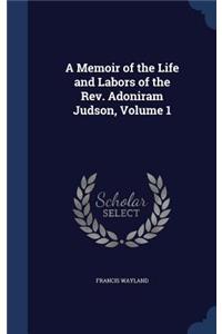 A Memoir of the Life and Labors of the REV. Adoniram Judson, Volume 1