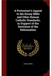 A Protestant's Appeal to the Douay Bible and Other Roman Catholic Standards, in Support of the Doctrines of the Reformation