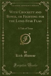 With Crockett and Bowie, or Fighting for the Lone-Star Flag: A Tale of Texas (Classic Reprint)