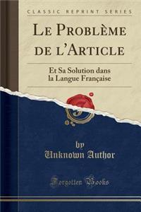 Le Probleme de L'Article: Et Sa Solution Dans La Langue Francaise (Classic Reprint)