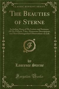 The Beauties of Sterne: Including Many of His Letters and Sermons, All His Pathetic Tales, Humorous Descriptions, and Most Distinguished Observations on Life (Classic Reprint)