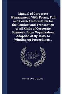 Manual of Corporate Management, With Forms; Full and Correct Information for the Conduct and Transaction of all Kinds of Corporate Business, From Organization, Adoption of By-laws, to Winding up Proceedings ..