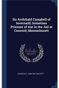 Sir Archibald Campbell of Inverneill; Sometime Prisoner of war in the Jail at Concord, Massachusett