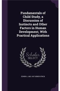 Fundamentals of Child Study, a Discussion of Instincts and Other Factors in Human Development, With Practical Applications