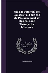 Old Age Deferred; The Causes of Old Age and Its Postponement by Hygienic and Therapeutic Measures