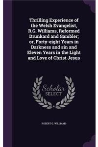 Thrilling Experience of the Welsh Evangelist, R.G. Williams, Reformed Drunkard and Gambler; Or, Forty-Eight Years in Darkness and Sin and Eleven Years in the Light and Love of Christ Jesus