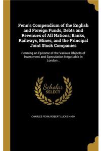 Fenn's Compendium of the English and Foreign Funds, Debts and Revenues of All Nations; Banks, Railways, Mines, and the Principal Joint Stock Companies