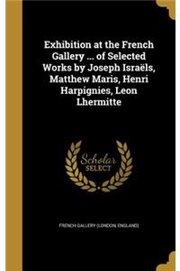 Exhibition at the French Gallery ... of Selected Works by Joseph Israëls, Matthew Maris, Henri Harpignies, Leon Lhermitte