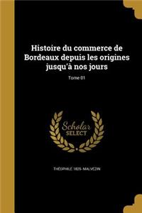 Histoire du commerce de Bordeaux depuis les origines jusqu'à nos jours; Tome 01