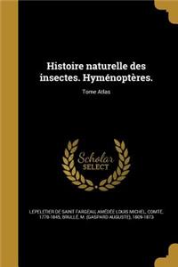 Histoire Naturelle Des Insectes. Hymenopteres.; Tome Atlas