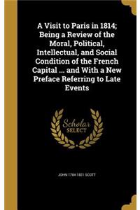 A Visit to Paris in 1814; Being a Review of the Moral, Political, Intellectual, and Social Condition of the French Capital ... and With a New Preface Referring to Late Events