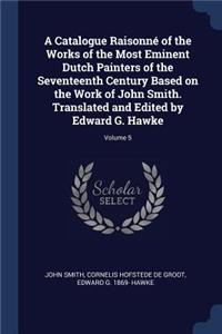 Catalogue Raisonné of the Works of the Most Eminent Dutch Painters of the Seventeenth Century Based on the Work of John Smith. Translated and Edited by Edward G. Hawke; Volume 5