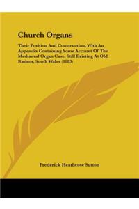 Church Organs: Their Position And Construction, With An Appendix Containing Some Account Of The Mediaeval Organ Case, Still Existing At Old Radnor, South Wales (18