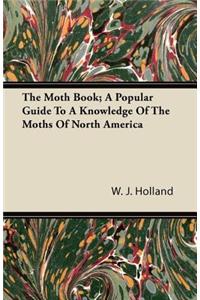 The Moth Book; A Popular Guide to a Knowledge of the Moths of North America