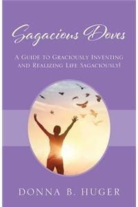 Sagacious Doves: A Guide to Graciously Inventing and Realizing Life Sagaciously!