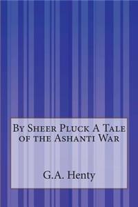 By Sheer Pluck A Tale of the Ashanti War