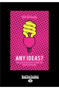 Any Ideas?: Tips and Techniques to Help You Think Creatively (Large Print 16pt)