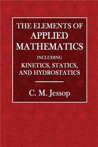 The Elements of Applied Mathematics: Including Kinetics, Statics, and Hydrostatics