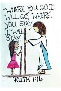 WHERE YOU GO I WILL GO, WHERE YOU STAY I WILL Stay. RUTH 1