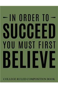 College Ruled Composition Book Green In Order to Succeed You Must First Believe