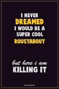 I Never Dreamed I would Be A Super Cool Roustabout But Here I Am Killing It