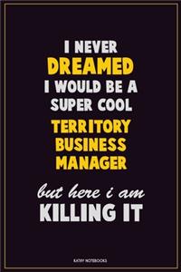 I Never Dreamed I would Be A Super Cool Territory Business Manager But Here I Am Killing It