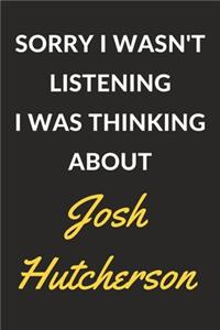 Sorry I Wasn't Listening I Was Thinking About Josh Hutcherson