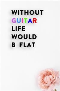 Without Guitar Life Would B Flat