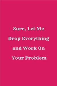 Sure, Let Me Drop Everything and Work On Your Problem