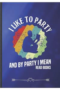 I Like to Party and by Party I Mean Read Books: Funny Lined Notebook Journal For Book Lover Reading Teacher Librarian, Unique Special Inspirational Saying Birthday Gift Modern B5 7x10 110 Pages