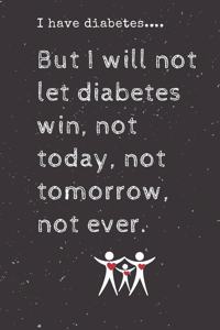 I have diabetes....But I will not let diabetes win, not today, not tomorrow, not ever.