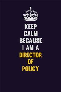 Keep Calm Because I Am A Director of Policy