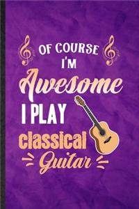 Of Course I'm Awesome I Play Classical Guitar