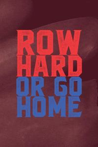 Row Hard Or Go Home