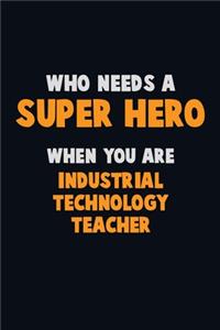 Who Need A SUPER HERO, When You Are Industrial Technology Teacher