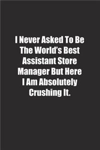 I Never Asked To Be The World's Best Assistant Store Manager But Here I Am Absolutely Crushing It.
