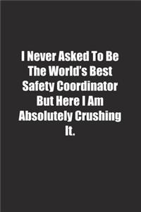 I Never Asked To Be The World's Best Safety Coordinator But Here I Am Absolutely Crushing It.