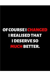 Of Course I Changed I Realized That I Deserve So Much Better