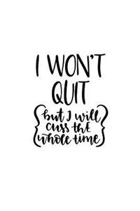 I Won't Quit, But I Will Cuss the Whole Time