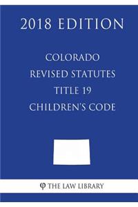 Colorado Revised Statutes - Title 19 - Children's Code (2018 Edition)