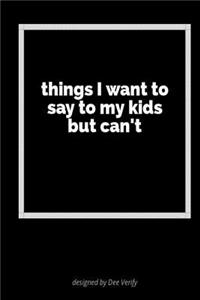 Things I Want to Say to My Kids But Can't