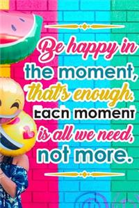 Be Happy in the Moment That's Enough Each Moment Is All We Need Not More: Mood Tracking Record Book for Healthy Mind and Mood Journal