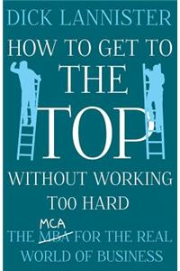 How to Get to the Top Without Working Too Hard: The MCA for the Real World of Business