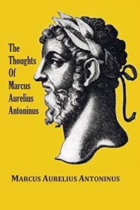 Thoughts (Meditations) of the Emperor Marcus Aurelius Antoninus - with biographical sketch, philosophy of, illustrations, index and index of terms