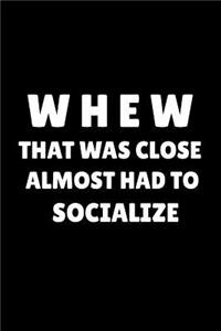 Whew That Was Close Almost Had to Socialize