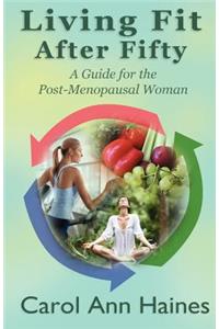 Living Fit After Fifty - A Guide For the Post-Menopausal Woman